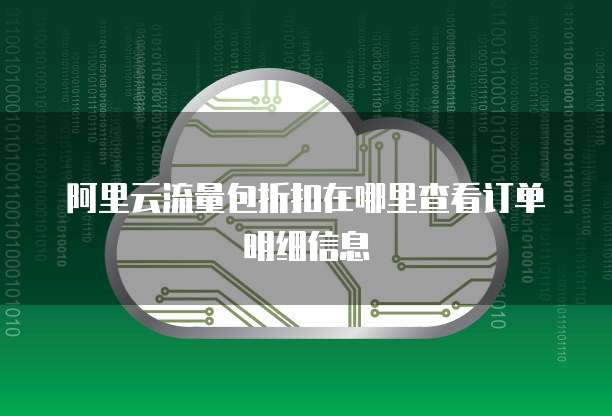 阿里云流量包折扣在哪里查看订单明细信息