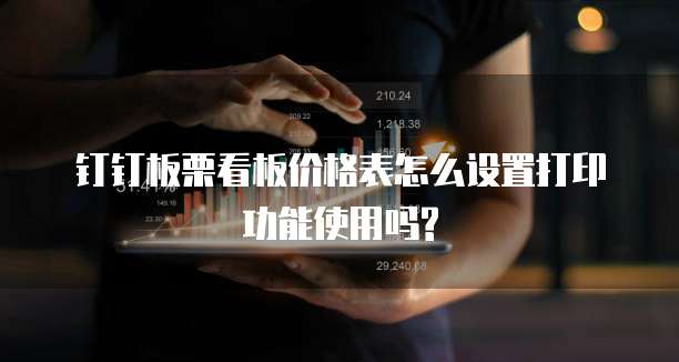 钉钉板栗看板价格表怎么设置打印功能使用吗?