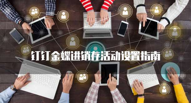 钉钉金蝶进销存活动设置指南