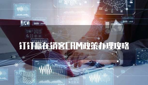 钉钉赢在销客CRM政策办理攻略
