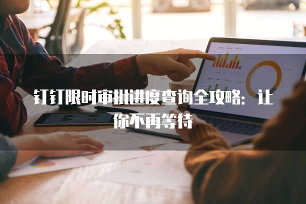钉钉限时审批进度查询全攻略:让你不再等待