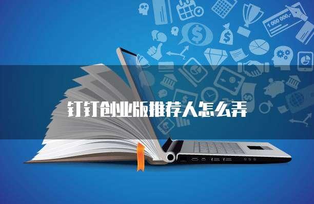 钉钉创业版推荐人怎么弄