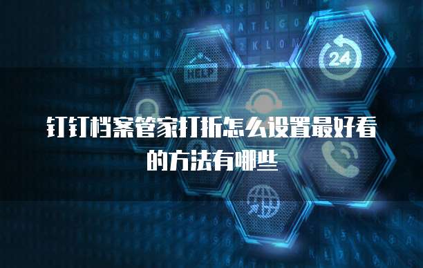 钉钉档案管家打折怎么设置最好看的方法有哪些
