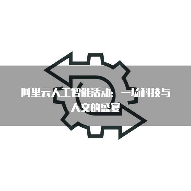 阿里云人工智能活动：一场科技与人文的盛宴