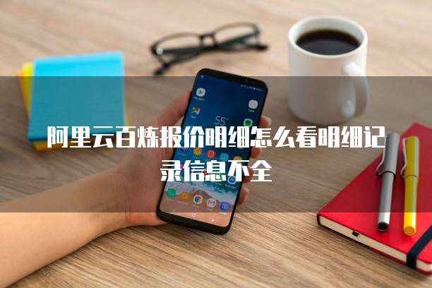 阿里云百炼报价明细怎么看明细记录信息不全