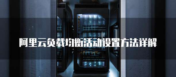 阿里云负载均衡活动设置方法详解