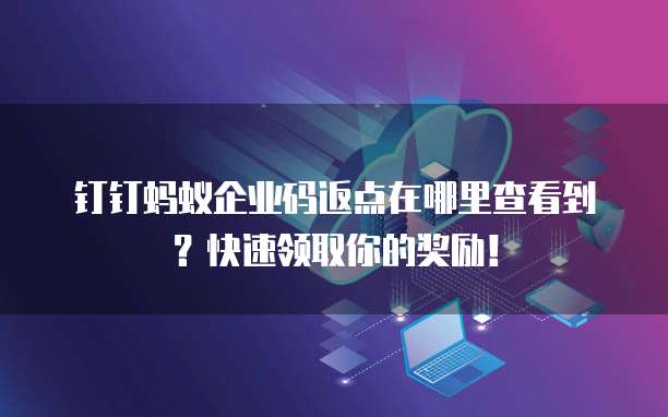 钉钉蚂蚁企业码返点在哪里查看到?快速领取你的奖励!