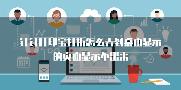 钉钉打印宝打折怎么弄到桌面显示的页面显示不出来