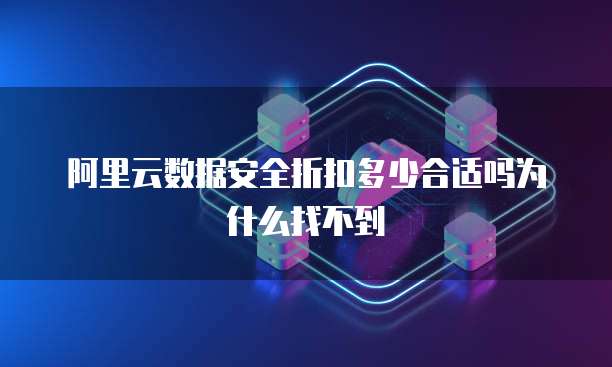 阿里云数据安全折扣多少合适吗为什么找不到