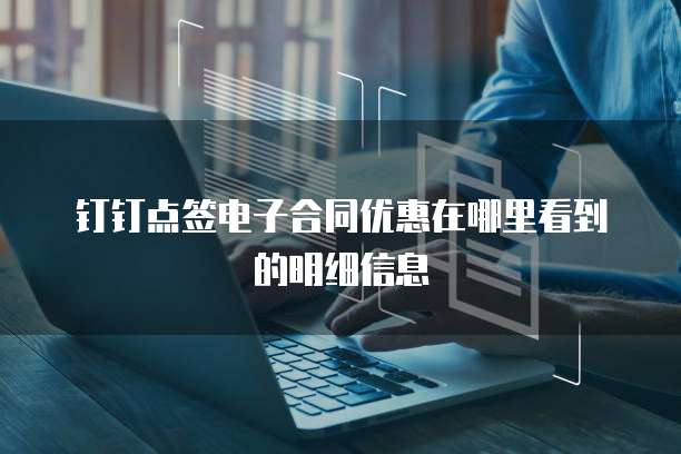 钉钉点签电子合同优惠在哪里看到的明细信息