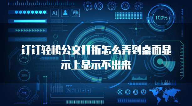 钉钉轻松公文打折怎么弄到桌面显示上显示不出来