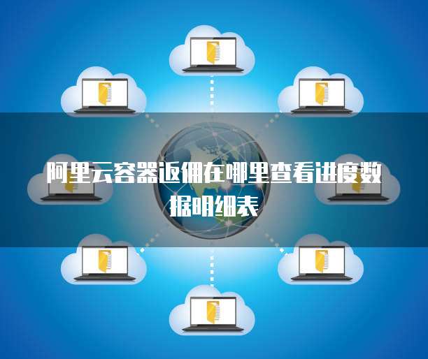阿里云容器返佣在哪里查看进度数据明细表