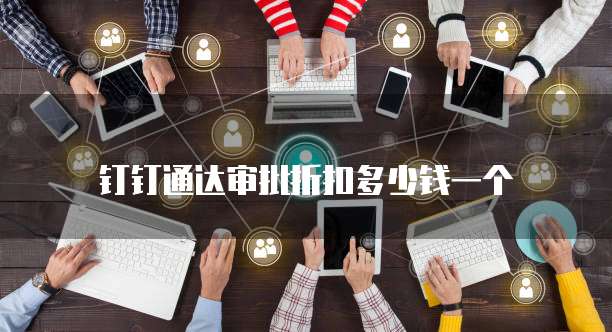 钉钉通达审批折扣多少钱一个