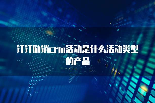 钉钉励销crm活动是什么活动类型的产品
