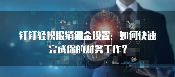 钉钉轻松报销佣金设置:如何快速完成你的财务工作?