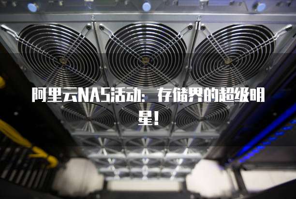 阿里云NAS活动:存储界的超级明星!