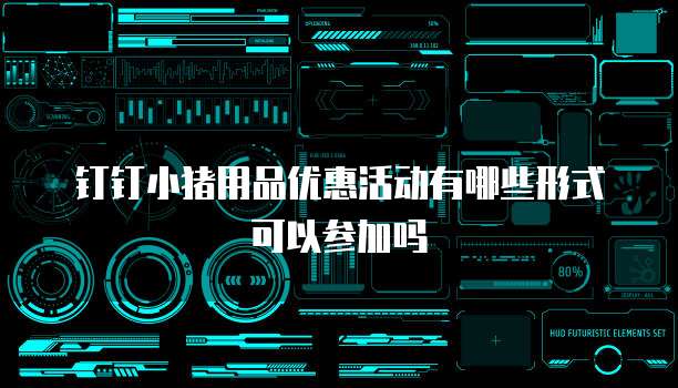钉钉小猪用品优惠活动有哪些形式可以参加吗