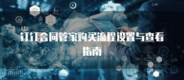 钉钉合同管家购买流程设置与查看指南