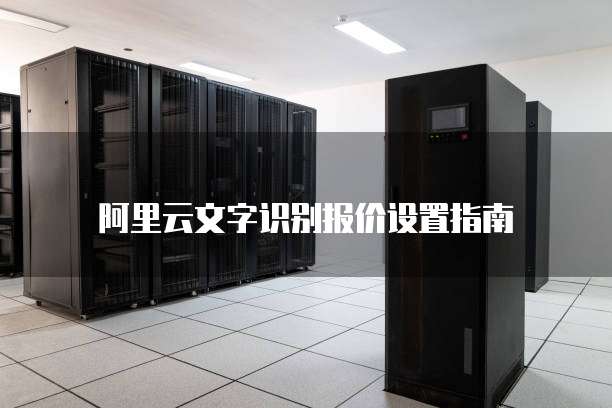 阿里云文字识别报价设置指南