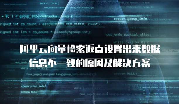 阿里云向量检索返点设置出来数据信息不一致的原因及解决方案