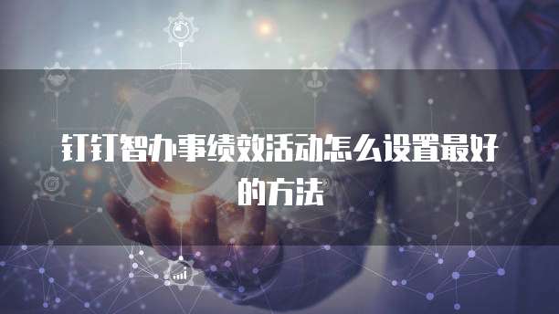 钉钉智办事绩效活动怎么设置最好的方法