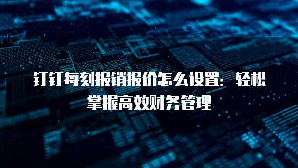 钉钉每刻报销报价怎么设置:轻松掌握高效财务管理
