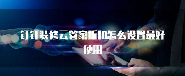 钉钉装修云管家折扣怎么设置最好使用