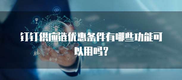 钉钉供应链优惠条件有哪些功能可以用吗?