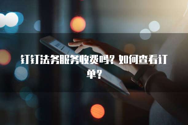钉钉法务服务收费吗?如何查看订单?