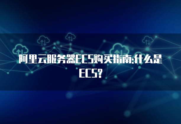 阿里云服务器ECS购买指南:什么是ECS?