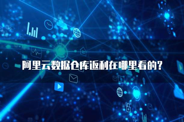 阿里云数据仓库返利在哪里看的?