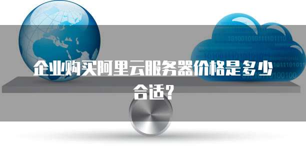企业购买阿里云服务器价格是多少合适?