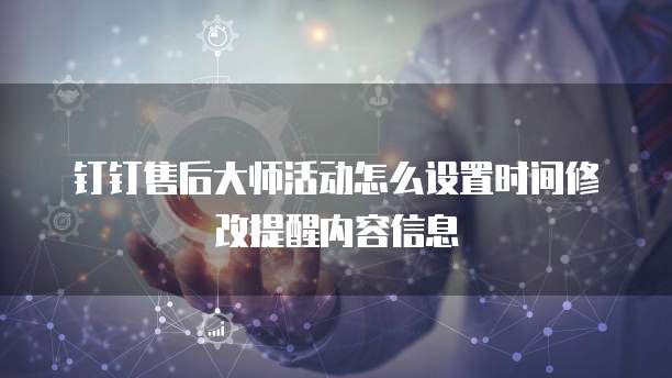 钉钉售后大师活动怎么设置时间修改提醒内容信息