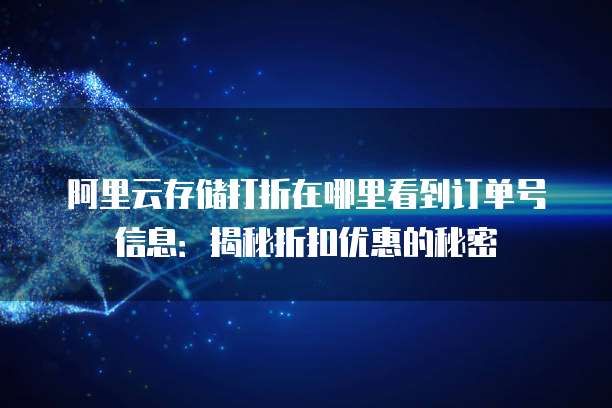 阿里云存储打折在哪里看到订单号信息:揭秘折扣优惠的秘密
