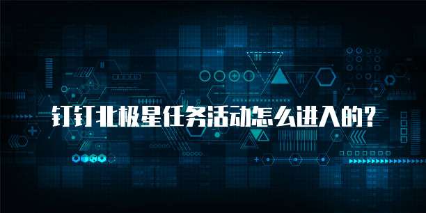 钉钉北极星任务活动怎么进入的？