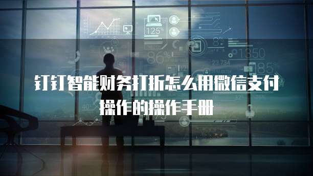 钉钉智能财务打折怎么用微信支付操作的操作手册