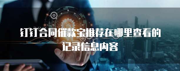 钉钉合同催款宝推荐在哪里查看的记录信息内容