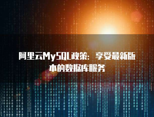 阿里云MySQL政策:享受最新版本的数据库服务