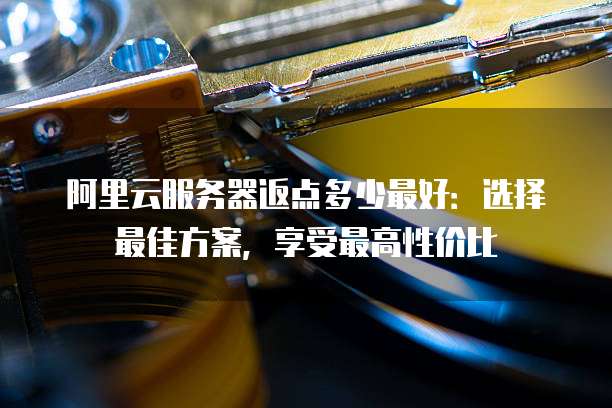 阿里云服务器返点多少最好:选择最佳方案,享受最高性价比