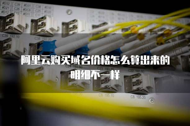 阿里云购买域名价格怎么算出来的明细不一样