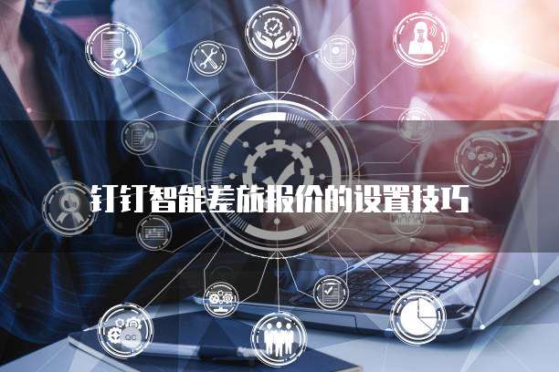 钉钉智能差旅报价的设置技巧