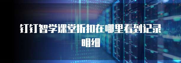 钉钉智学课堂折扣在哪里看到记录明细