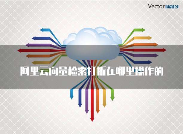 阿里云向量检索打折在哪里操作的
