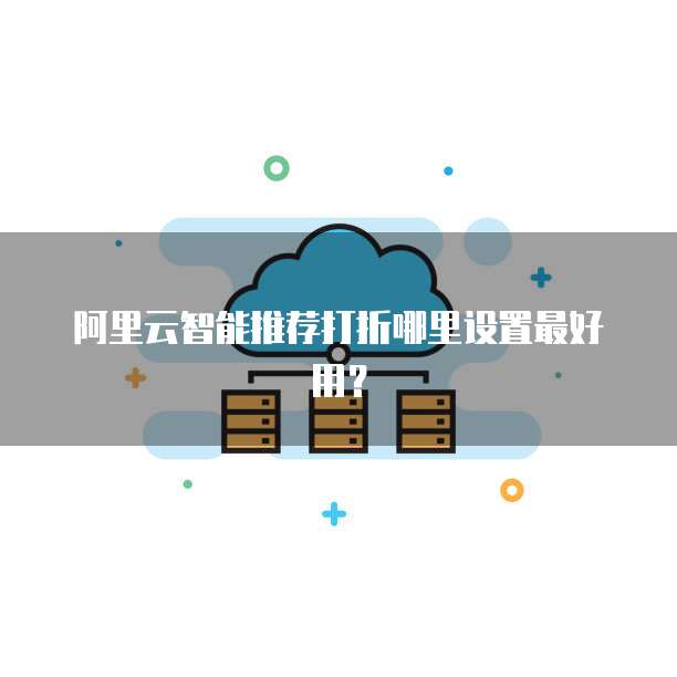 阿里云智能推荐打折哪里设置最好用?