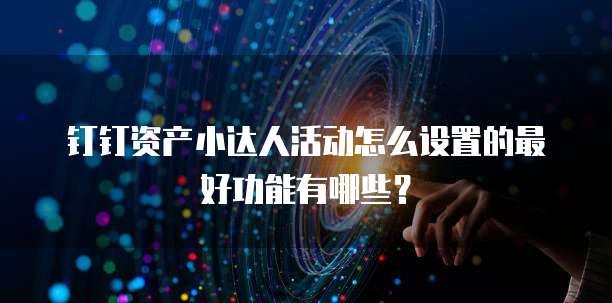钉钉资产小达人活动怎么设置的最好功能有哪些?