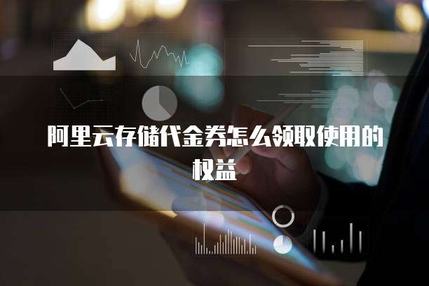 阿里云存储代金券怎么领取使用的权益
