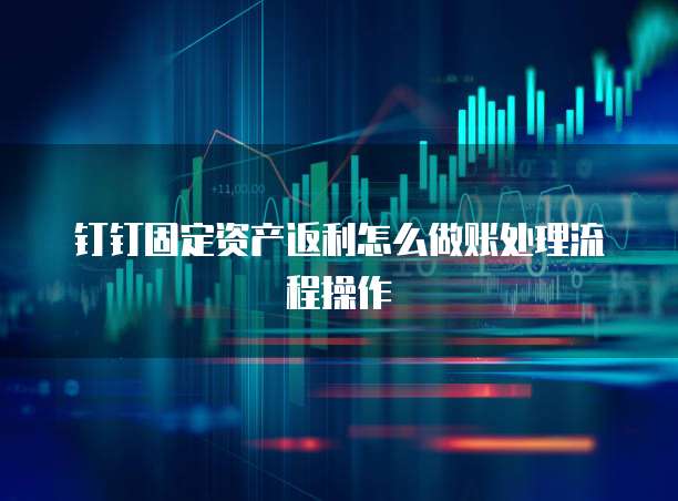 钉钉固定资产返利怎么做账处理流程操作