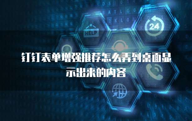 钉钉表单增强推荐怎么弄到桌面显示出来的内容