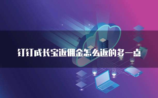 钉钉成长宝返佣金怎么返的多一点