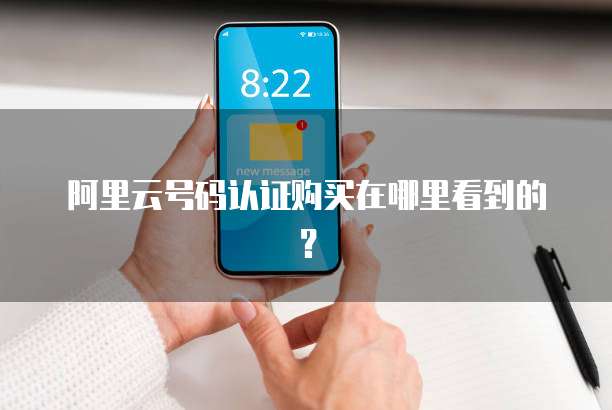 阿里云号码认证购买在哪里看到的?